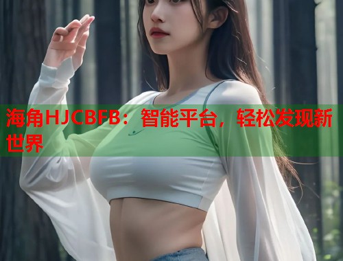 海角HJCBFB：智能平台，轻松发现新世界  第1张