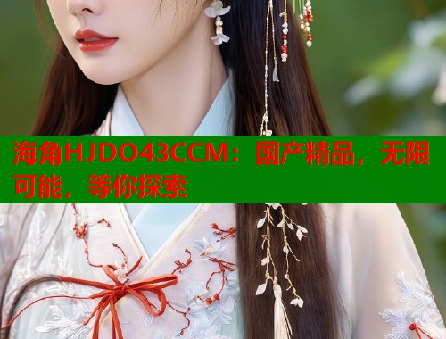 海角HJDO43CCM：国产精品，无限可能，等你探索  第1张