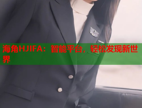 海角HJIFA：智能平台，轻松发现新世界  第1张