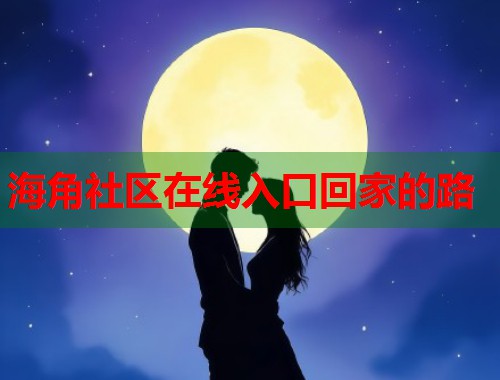 海角社区在线入口回家的路  第2张