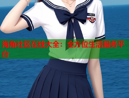 海角社区在线大全：全方位生活服务平台  第1张