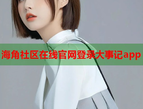 海角社区在线官网登录大事记app  第1张