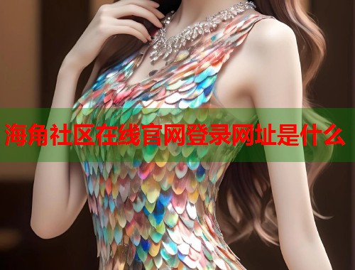 海角社区在线官网登录网址是什么  第1张