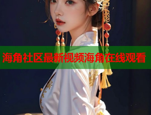 海角社区最新视频海角在线观看  第1张