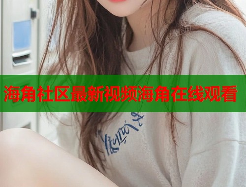 海角社区最新视频海角在线观看  第2张