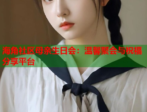 海角社区母亲生日会：温馨聚会与祝福分享平台  第1张
