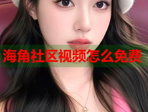 海角社区视频怎么免费  第2张