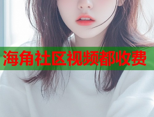 海角社区视频都收费  第1张