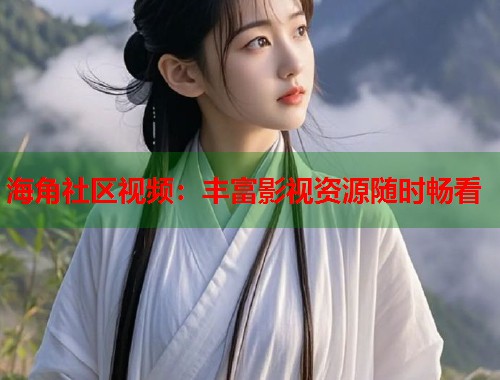 海角社区视频：丰富影视资源随时畅看  第2张