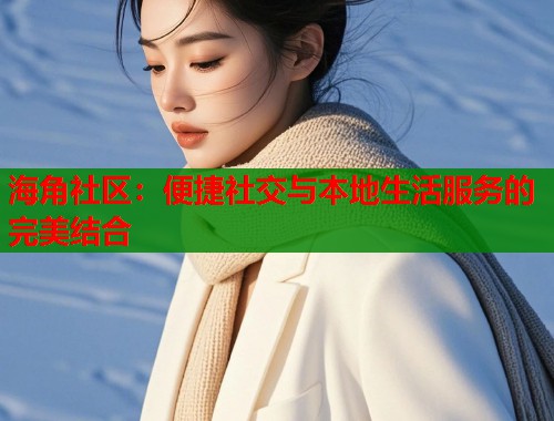 海角社区：便捷社交与本地生活服务的完美结合  第1张