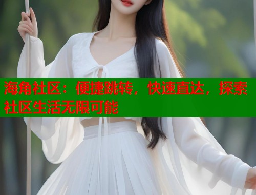 海角社区：便捷跳转，快速直达，探索社区生活无限可能  第1张