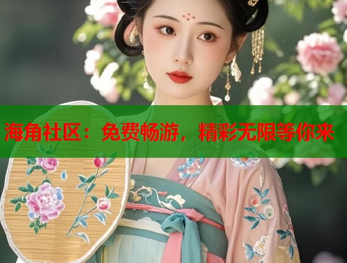 海角社区：免费畅游，精彩无限等你来  第1张