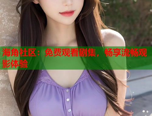 海角社区：免费观看剧集，畅享流畅观影体验  第1张