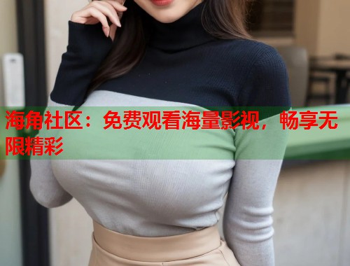 海角社区：免费观看海量影视，畅享无限精彩  第1张