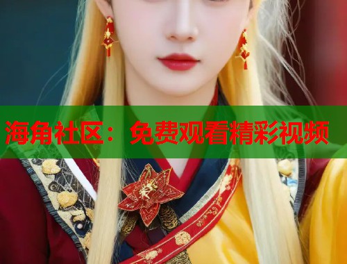 海角社区：免费观看精彩视频  第1张