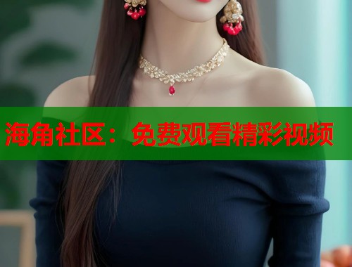 海角社区：免费观看精彩视频  第2张