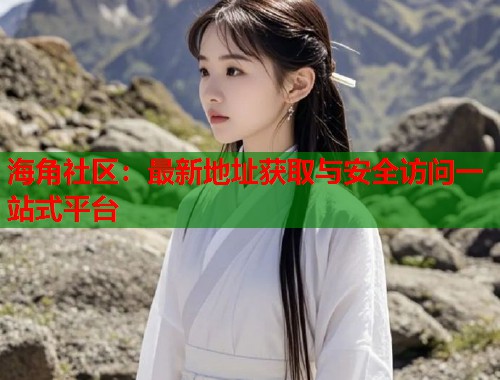 海角社区:最新地址获取与安全访问一站式平台 第1张 海角社区:最新地址获取与安全访问一站式平台 第1张