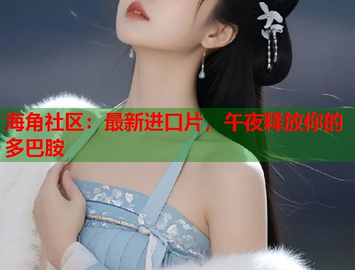 海角社区：最新进口片，午夜释放你的多巴胺  第1张