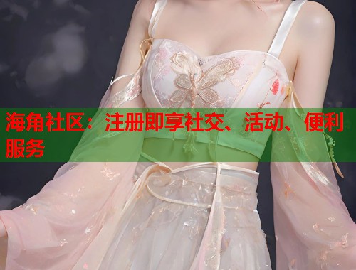 海角社区：注册即享社交、活动、便利服务  第1张