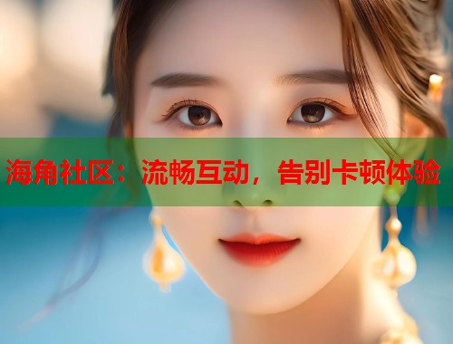 海角社区:流畅互动,告别卡顿体验 第1张 海角社区:流畅互动,告别卡顿体验 第1张
