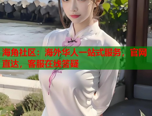 海角社区：海外华人一站式服务，官网直达，客服在线答疑  第2张