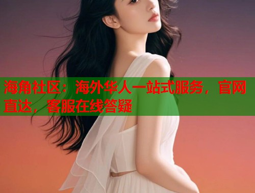 海角社区：海外华人一站式服务，官网直达，客服在线答疑  第1张
