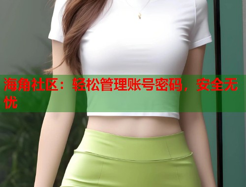 海角社区：轻松管理账号密码，安全无忧  第2张