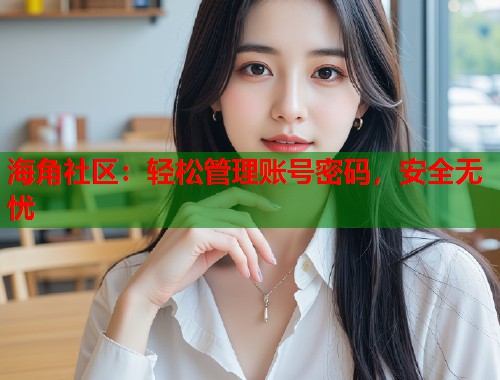 海角社区：轻松管理账号密码，安全无忧  第1张