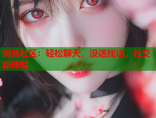 海角社区：轻松聊天，没话找话，社交新体验  第1张