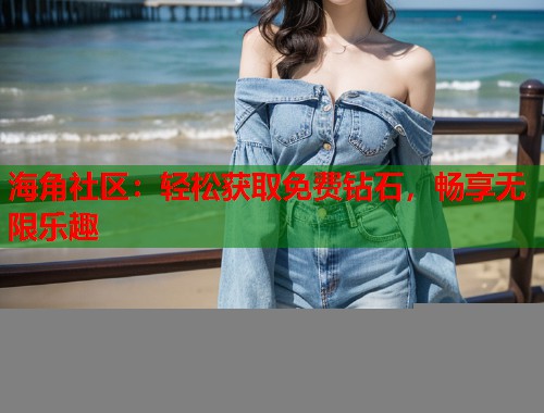 海角社区：轻松获取免费钻石，畅享无限乐趣  第1张