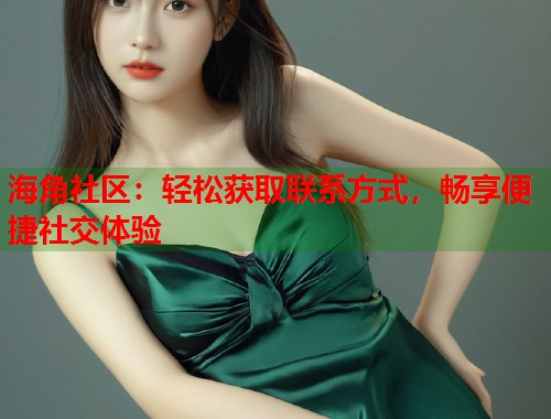 海角社区:轻松获取联系方式,畅享便捷社交体验 第1张 海角社区:轻松获取联系方式,畅享便捷社交体验 第1张