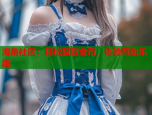 海角社区:轻松获取金币,体验互动乐趣 第1张 海角社区:轻松获取金币,体验互动乐趣 第1张