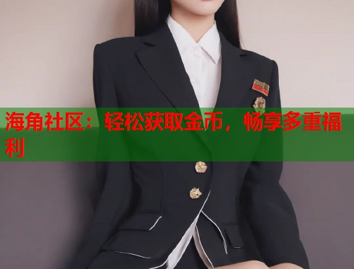 海角社区：轻松获取金币，畅享多重福利  第2张