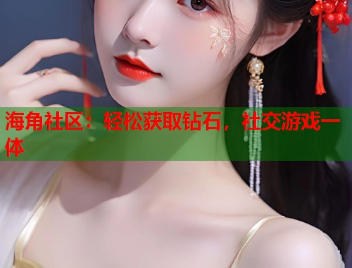海角社区：轻松获取钻石，社交游戏一体  第1张