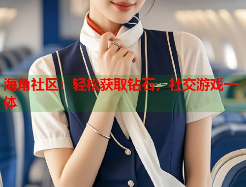 海角社区：轻松获取钻石，社交游戏一体  第2张