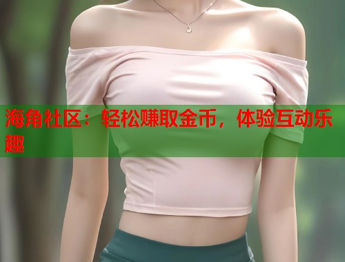 海角社区：轻松赚取金币，体验互动乐趣  第1张