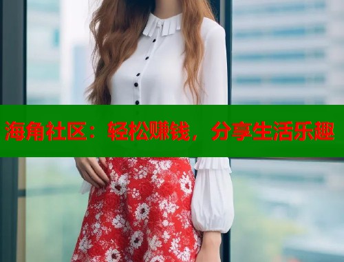 海角社区：轻松赚钱，分享生活乐趣  第2张