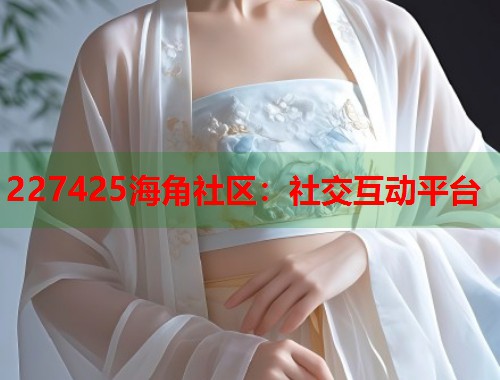 227425海角社区：社交互动平台  第1张