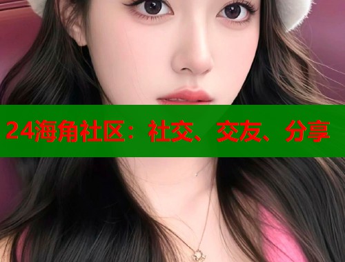 24海角社区：社交、交友、分享  第1张