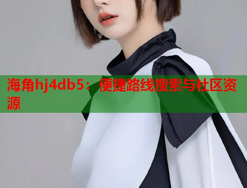 海角hj4db5：便捷路线搜索与社区资源  第1张