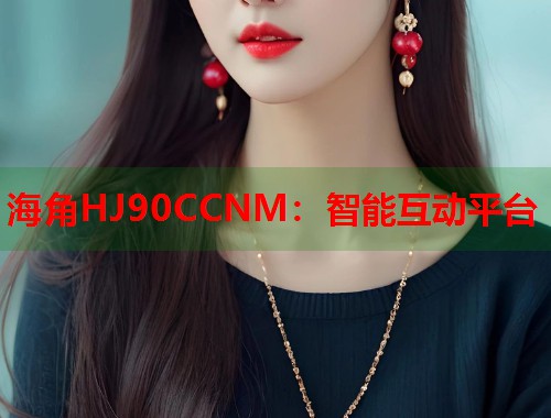 海角HJ90CCNM：智能互动平台  第1张