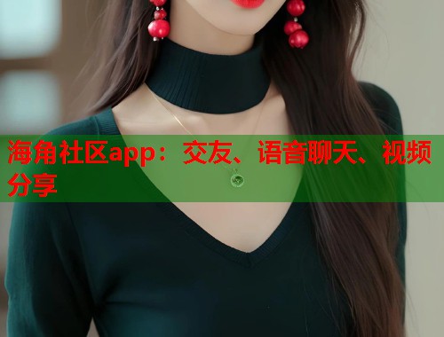 海角社区app：交友、语音聊天、视频分享  第1张