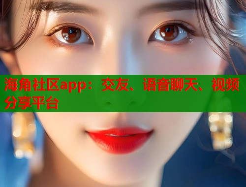 海角社区app：交友、语音聊天、视频分享平台  第1张