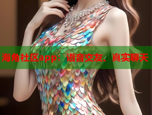 海角社区app：语音交友、真实聊天  第1张