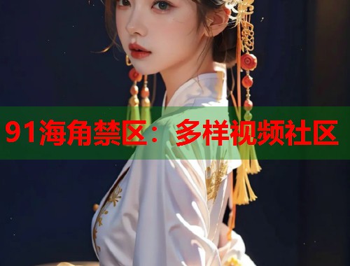 91海角禁区：多样视频社区  第1张