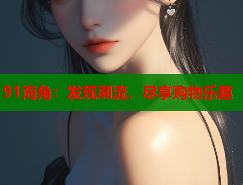 91海角：发现潮流，尽享购物乐趣  第2张