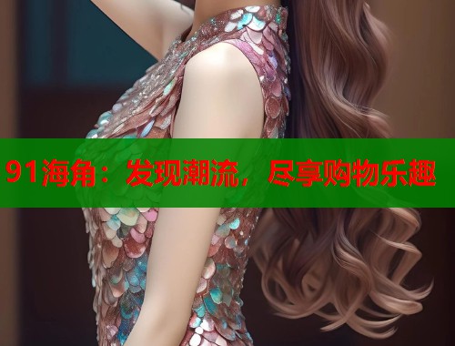 91海角：发现潮流，尽享购物乐趣  第1张