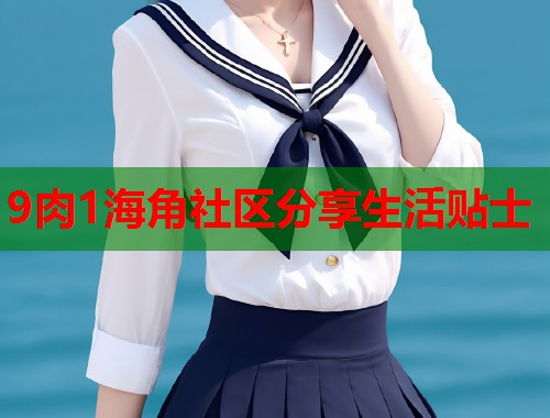9肉1海角社区分享生活贴士  第1张