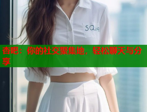 杏吧：你的社交聚集地，轻松聊天与分享  第1张