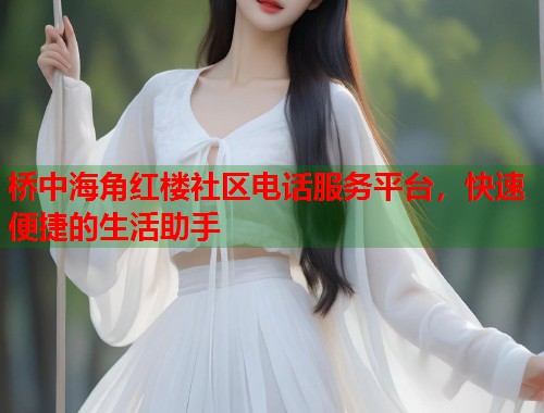 桥中海角红楼社区电话服务平台，快速便捷的生活助手  第1张